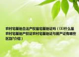 农村宅基地合法产权是宅基地证吗（﻿﻿什么是农村宅基地产权证农村宅基地证与房产证有哪些区别?介绍）