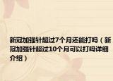 新冠加强针超过7个月还能打吗（新冠加强针超过10个月可以打吗详细介绍）