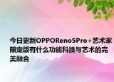 今日更新OPPOReno5Pro+艺术家限定版有什么功能科技与艺术的完美融合