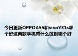 今日更新OPPOA55和vivoY31s哪个好这两款手机有什么区别哪个好