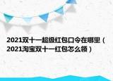 2021双十一超级红包口令在哪里（2021淘宝双十一红包怎么领）