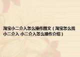淘宝小二介入怎么操作图文（淘宝怎么找小二介入 小二介入怎么操作介绍）