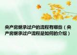 央产房继承过户的流程有哪些（央产房继承过户流程是如何的介绍）