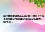 单位集资建房是商品房还是自建房（什么是集资建房?集资建房和商品房有哪些区别?介绍）