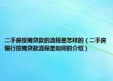 二手房按揭贷款的流程是怎样的（二手房银行按揭贷款流程是如何的介绍）