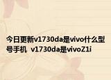 今日更新v1730da是vivo什么型号手机  v1730da是vivoZ1i