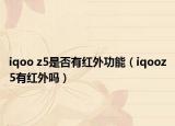 iqoo z5是否有红外功能（iqooz5有红外吗）