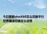 今日更新vivoX60怎么切换平行世界横滑切换怎么设置