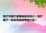 客厅与餐厅波导线如何设计（客厅餐厅一体如何用波导线介绍）
