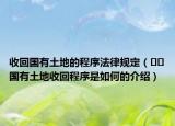 收回国有土地的程序法律规定（﻿﻿国有土地收回程序是如何的介绍）