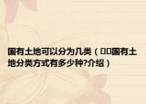 国有土地可以分为几类（﻿﻿国有土地分类方式有多少种?介绍）