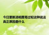 今日更新清明蔗毒过蛇这种说法真正原因是什么