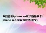 今日更新iphone se双卡还是单卡 iphone se不是双卡双待(图文)