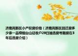 济南高新区小产权房价格（济南高新区回迁房多少亲一品榕烟台山征收户29日抽选房号期房在3年后选房介绍）