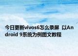 今日更新vivos6怎么录屏  以Android 9系统为例图文教程