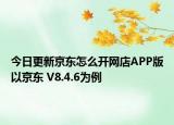 今日更新京东怎么开网店APP版以京东 V8.4.6为例