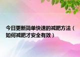 今日更新简单快速的减肥方法（如何减肥才安全有效）