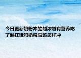 今日更新奶粉冲的越浓越有营养吃了越扛饿吗奶粉应该怎样冲