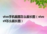 vivo手机截图怎么截长图（vivos9怎么截长图）