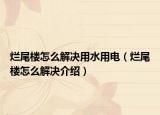 烂尾楼怎么解决用水用电（烂尾楼怎么解决介绍）