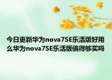 今日更新华为nova7SE乐活版好用么华为nova7SE乐活版值得够买吗