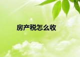 房产税怎么收