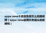 oppo reno十倍变焦版怎么拍摄视频（oppo reno能用长焦镜头拍视频吗）