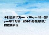 今日更新华为mate30epro和一加8pro哪个好哪一款手机有着更加好的性能表现