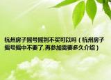 杭州房子摇号摇到不买可以吗（杭州房子摇号摇中不要了,再参加需要多久介绍）