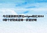今日更新摩托罗拉edges和红米K40哪个好到底是哪一款更好呢