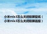 小米mix3怎么关闭锁屏壁纸（小米mix3怎么关闭锁屏画报）