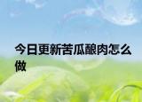 今日更新苦瓜酿肉怎么做