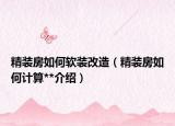 精装房如何软装改造（精装房如何计算**介绍）