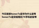 今日更新honor7x是华为什么型号honor7x是荣耀畅玩7X手机的型号