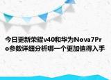 今日更新荣耀v40和华为Nova7Pro参数详细分析哪一个更加值得入手