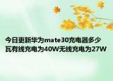 今日更新华为mate30充电器多少瓦有线充电为40W无线充电为27W