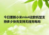 今日更新小米mix4这款机型支持多少快充支持无线充电吗