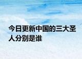 今日更新中国的三大圣人分别是谁