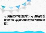 qq黄钻怎样赠送好友（qq黄钻怎么赠送好友 qq黄钻赠送好友在哪里介绍）