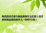 购买的还迁房与商品房有什么区别（还迁房和商品房的房本儿一样吗?介绍）