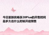 今日更新优畅享20Plus的开售时间是多久在什么时候开启预售