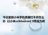 今日更新小米手机黑屏打不开怎么办  以小米cc9Android 9系统为例