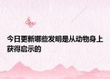 今日更新哪些发明是从动物身上获得启示的