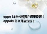 oppo k1定位设置在哪里设置（oppok1怎么开启定位）