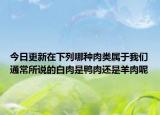 今日更新在下列哪种肉类属于我们通常所说的白肉是鸭肉还是羊肉呢