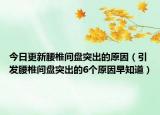 今日更新腰椎间盘突出的原因（引发腰椎间盘突出的6个原因早知道）