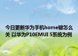 今日更新华为手机home键怎么关 以华为P10EMUI 5系统为例