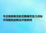 今日更新桃花的花期通常在几月份不同地区的桃花开放时间