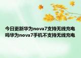今日更新华为nova7支持无线充电吗华为nova7手机不支持无线充电