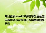 今日更新vivoX50手机怎么屏蔽应用通知怎么设置自己专属的通知提示音